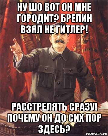 ну шо вот он мне городит? брелин взял не гитлер! расстрелять сразу! почему он до сих пор здесь?, Мем  сталин цветной