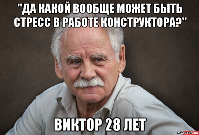 "да какой вообще может быть стресс в работе конструктора?" виктор 28 лет, Мем Старик