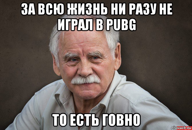 за всю жизнь ни разу не играл в pubg то есть говно, Мем Старик