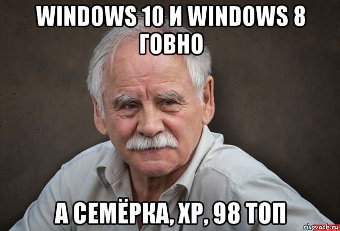 windows 10 и windows 8 говно а семёрка, xp, 98 топ, Мем Старик