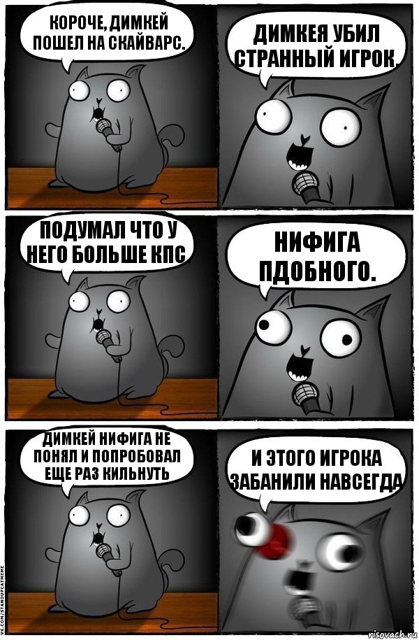 Короче, димкей пошел на скайварс. Димкея убил странный игрок. Подумал что у него больше кпс. Нифига пдобного. Димкей нифига не понял и попробовал еще раз кильнуть И ЭТОГО ИГРОКА ЗАБАНИЛИ НАВСЕГДА, Комикс  Стендап-кот