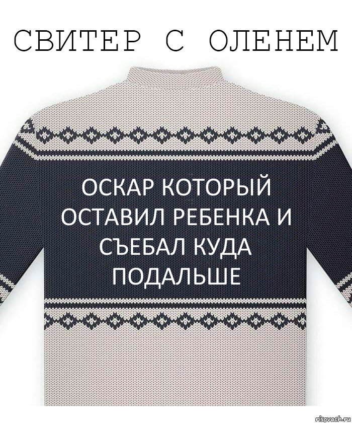 Оскар который оставил ребенка и съебал куда подальше