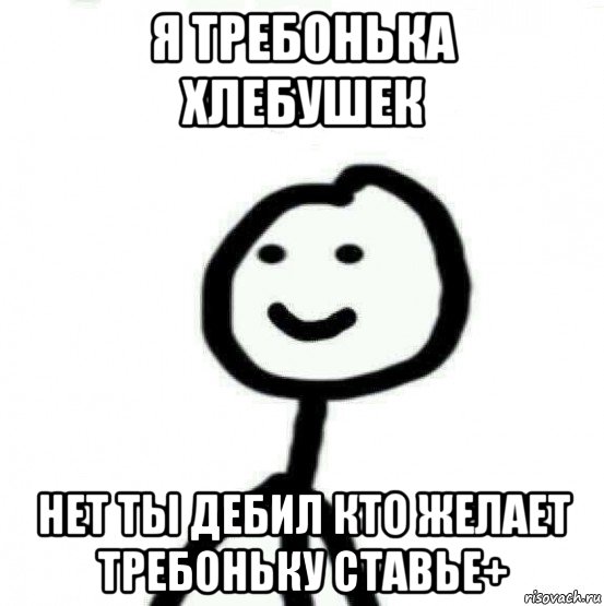 я требонька хлебушек нет ты дебил кто желает требоньку ставье+, Мем Теребонька (Диб Хлебушек)