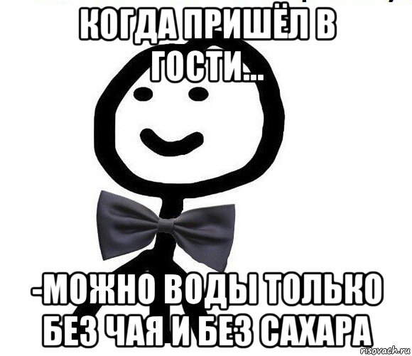 когда пришёл в гости... -можно воды только без чая и без сахара, Мем Теребонька в галстук-бабочке