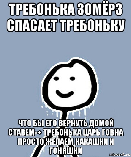 требонька зомёрз спасает требоньку что бы его вернуть домой ставем-+ требонька царь говна просто желаем какашки и гоняшки, Мем  Теребонька замерз