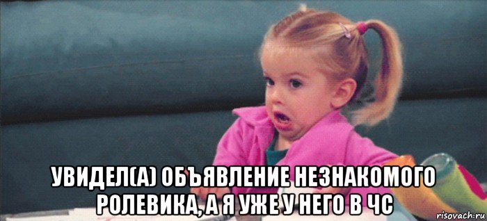  увидел(а) объявление незнакомого ролевика, а я уже у него в чс, Мем  Ты говоришь (девочка возмущается)