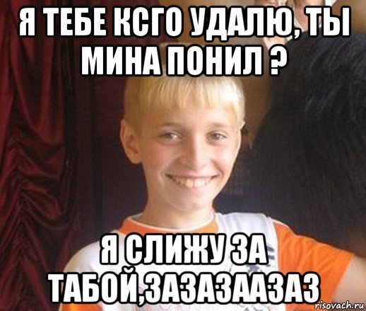 я тебе ксго удалю, ты мина понил ? я слижу за табой,зазазаазаз, Мем Типичный школьник