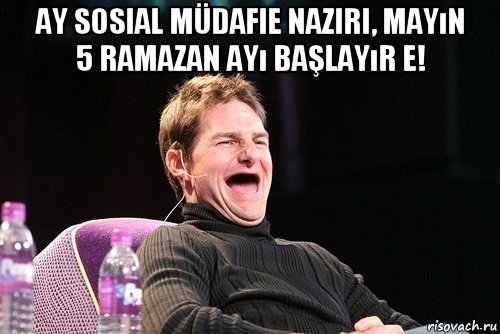 ay sosial müdafie naziri, mayın 5 ramazan ayı başlayır e! 