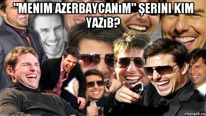 "menim azerbaycanım" şerini kim yazıb? , Мем Том Круз