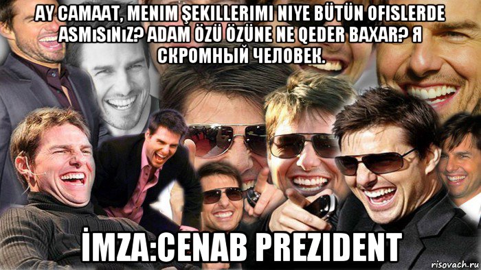 ay camaat, menim şekillerimi niye bütün ofislerde asmısınız? adam özü özüne ne qeder baxar? я скромный человек. İmza:cenab prezident