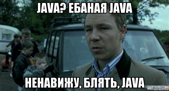 java? ебаная java ненавижу, блять, java