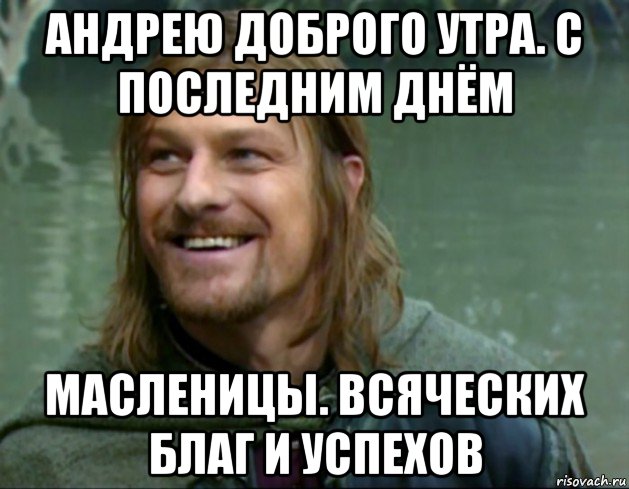 андрею доброго утра. с последним днём масленицы. всяческих благ и успехов, Мем Тролль Боромир