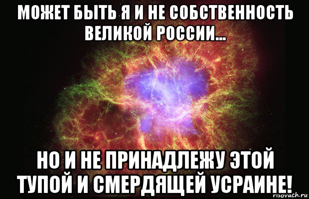 может быть я и не собственность великой россии... но и не принадлежу этой тупой и смердящей усраине!, Мем Туманность