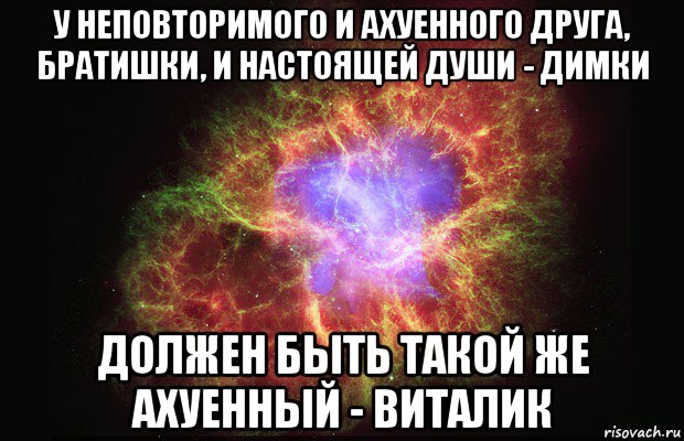 у неповторимого и ахуенного друга, братишки, и настоящей души - димки должен быть такой же ахуенный - виталик