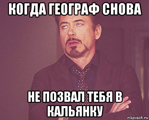 когда географ снова не позвал тебя в кальянку, Мем твое выражение лица