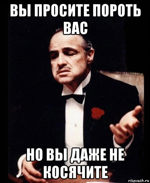 вы просите пороть вас но вы даже не косячите, Мем ты делаешь это без уважения