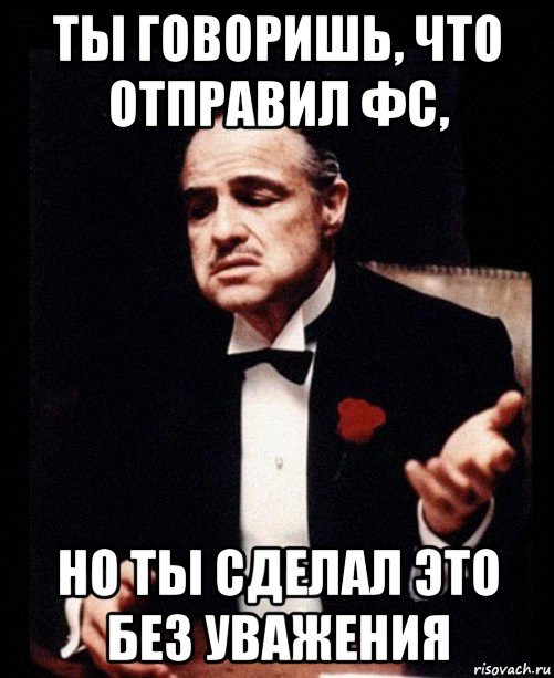 ты говоришь, что отправил фс, но ты сделал это без уважения, Мем ты делаешь это без уважения