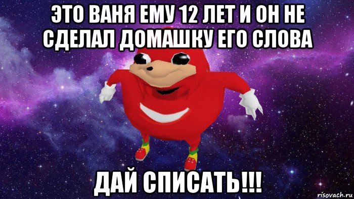 это ваня ему 12 лет и он не сделал домашку его слова дай списать!!!, Мем Угандский Наклз