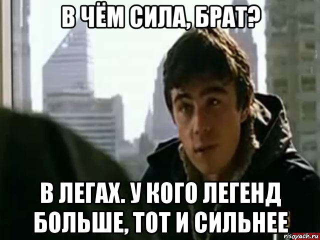 в чём сила, брат? в легах. у кого легенд больше, тот и сильнее, Мем В чём сила брат