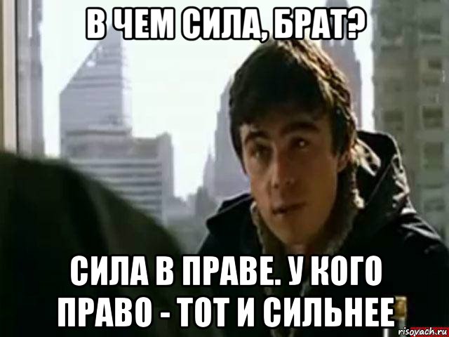 в чем сила, брат? сила в праве. у кого право - тот и сильнее, Мем В чём сила брат