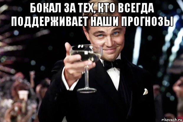 бокал за тех, кто всегда поддерживает наши прогнозы , Мем Великий Гэтсби (бокал за тех)