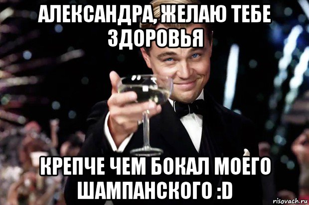 александра, желаю тебе здоровья крепче чем бокал моего шампанского :d, Мем Великий Гэтсби (бокал за тех)