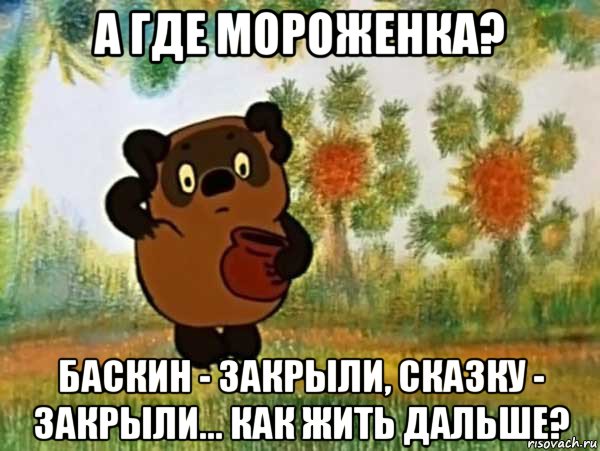 а где мороженка? баскин - закрыли, сказку - закрыли... как жить дальше?, Мем Винни пух чешет затылок