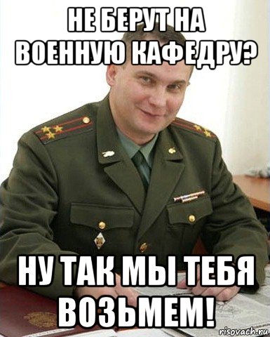 не берут на военную кафедру? ну так мы тебя возьмем!