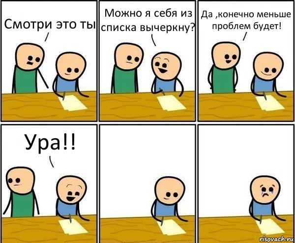 Смотри это ты Можно я себя из списка вычеркну? Да ,конечно меньше проблем будет! Ура!!