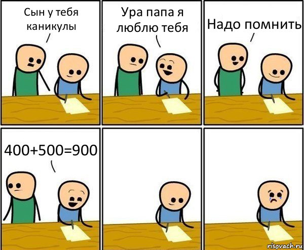 Сын у тебя каникулы Ура папа я люблю тебя Надо помнить 400+500=900