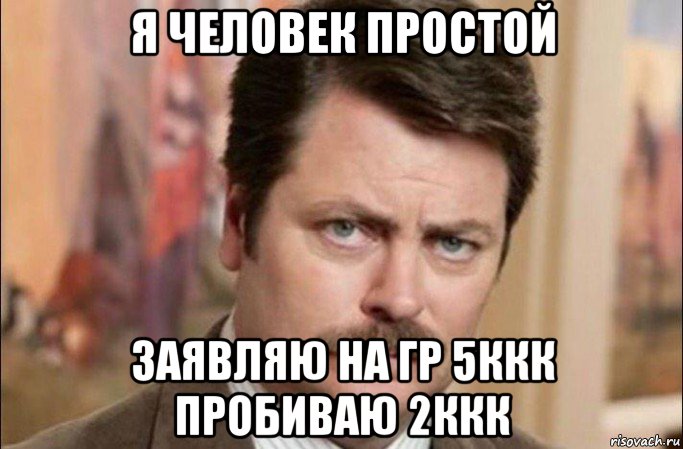 я человек простой заявляю на гр 5ккк пробиваю 2ккк, Мем  Я человек простой