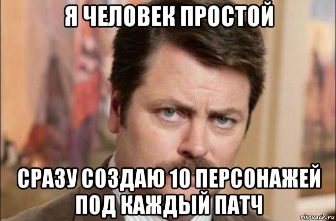 я человек простой сразу создаю 10 персонажей под каждый патч, Мем  Я человек простой