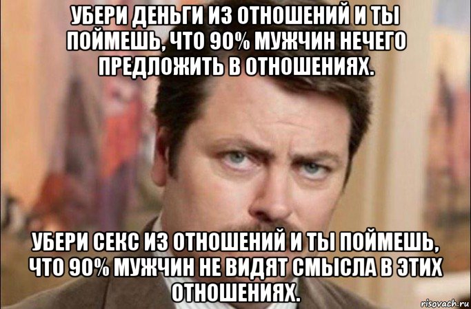 убери деньги из отношений и ты поймешь, что 90% мужчин нечего предложить в отношениях. убери секс из отношений и ты поймешь, что 90% мужчин не видят смысла в этих отношениях., Мем  Я человек простой