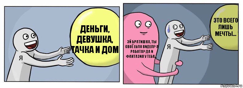 Деньги, девушка, тачка и дом Эй братишка, ты своё ебло видел? А работа? Да и фантазия у тебя... Это всего лишь мечты..., Комикс Я и жизнь