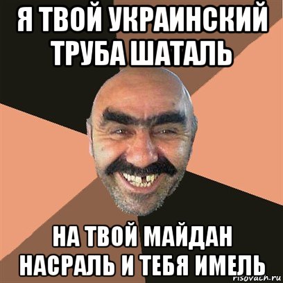 я твой украинский труба шаталь на твой майдан насраль и тебя имель, Мем Я твой дом труба шатал