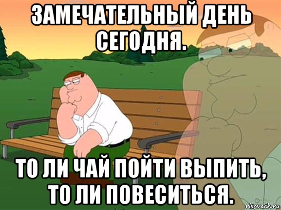 замечательный день сегодня. то ли чай пойти выпить, то ли повеситься., Мем Задумчивый Гриффин