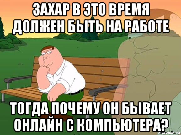 захар в это время должен быть на работе тогда почему он бывает онлайн с компьютера?, Мем Задумчивый Гриффин