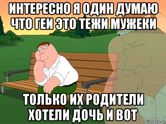 интересно я один думаю что геи это тежи мужеки только их родители хотели дочь и вот, Мем Задумчивый Гриффин