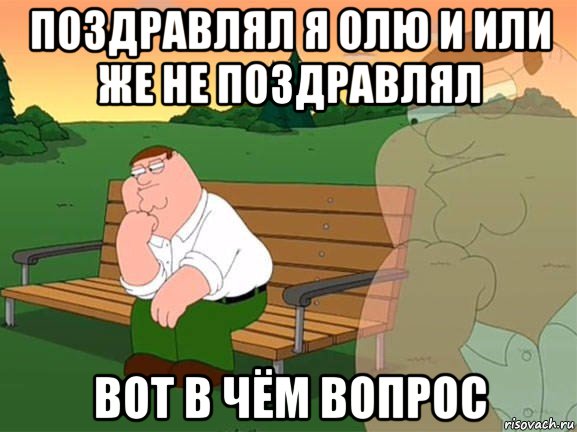 поздравлял я олю и или же не поздравлял вот в чём вопрос, Мем Задумчивый Гриффин