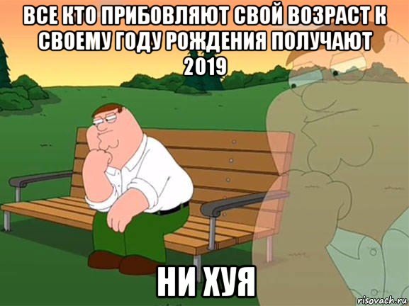 все кто прибовляют свой возраст к своему году рождения получают 2019 ни хуя, Мем Задумчивый Гриффин