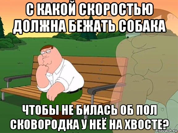 с какой скоростью должна бежать собака чтобы не билась об пол сковородка у неё на хвосте?, Мем Задумчивый Гриффин