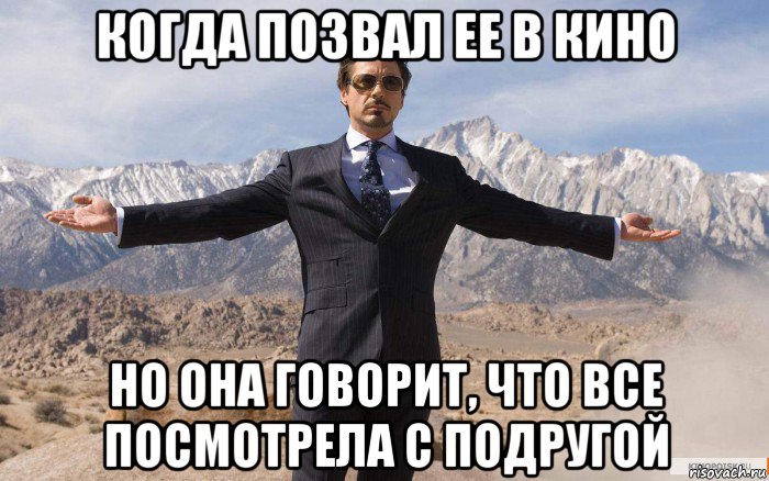 когда позвал ее в кино но она говорит, что все посмотрела с подругой