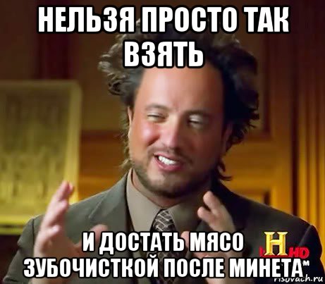 нельзя просто так взять и достать мясо зубочисткой после минета, Мем Женщины (aliens)