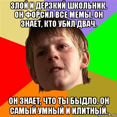 злой и дерзкий школьник. он форсил все мемы. он знает, кто убил двач. он знает, что ты быдло. он самый умный и илитный., Мем Злой школьник