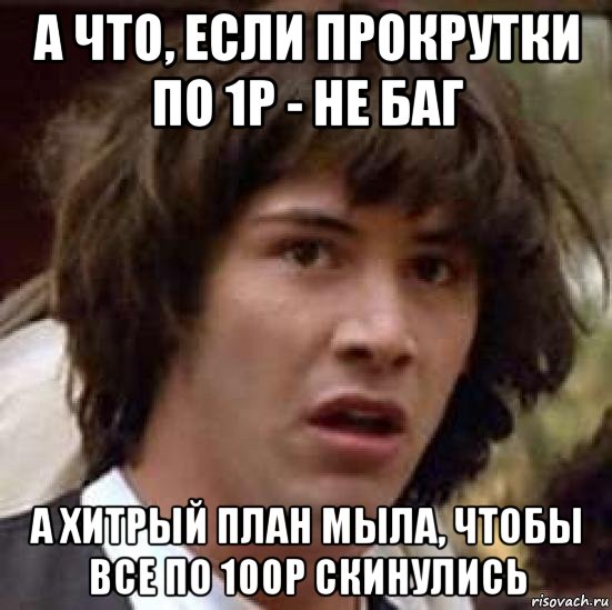 а что, если прокрутки по 1р - не баг а хитрый план мыла, чтобы все по 100р скинулись, Мем А что если (Киану Ривз)