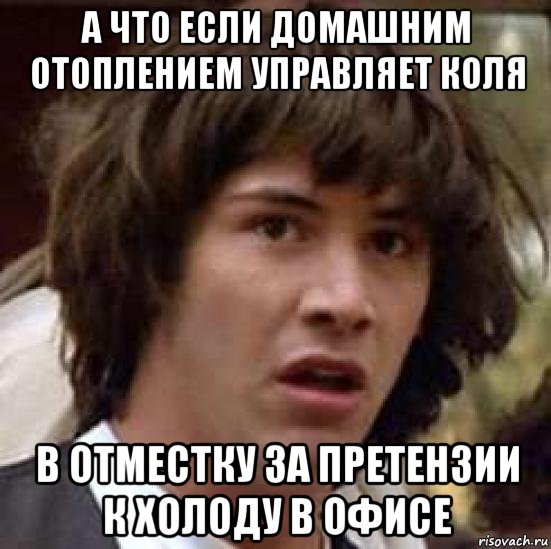 а что если домашним отоплением управляет коля в отместку за претензии к холоду в офисе, Мем А что если (Киану Ривз)