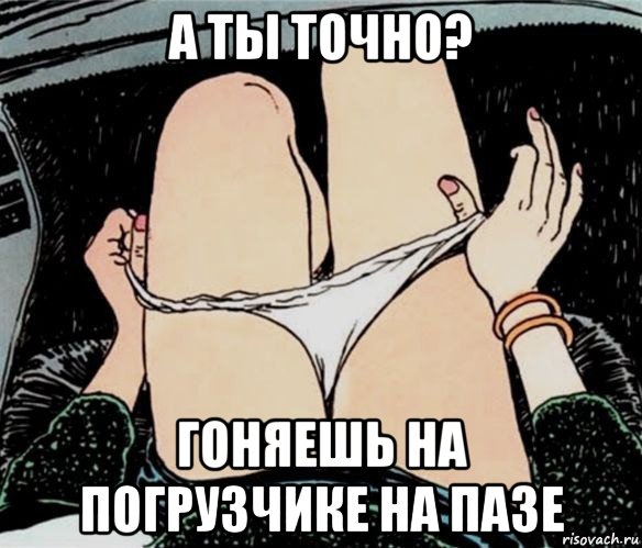 а ты точно? гоняешь на погрузчике на пазе, Мем А ты точно