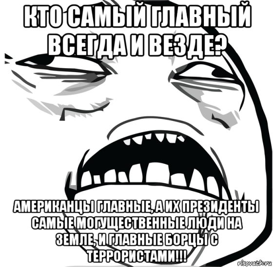 кто самый главный всегда и везде? американцы главные, а их президенты самые могущественные люди на земле, и главные борцы с террористами!!!