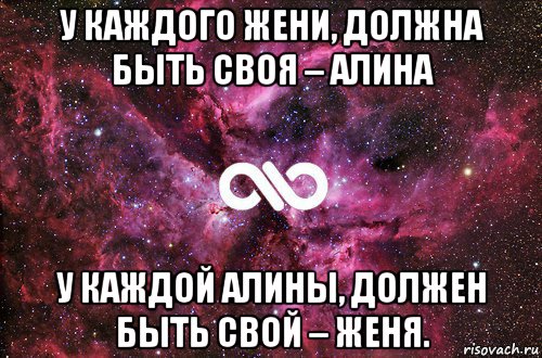 у каждого жени, должна быть своя – алина у каждой алины, должен быть свой – женя.