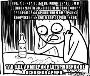 когда считал себя великим знатоком в военной части зв,но после первого спора обосрался со сравнением имперских вооруженных сил и вар,от рвшников так еще у империи и штурмовики не основная армия...